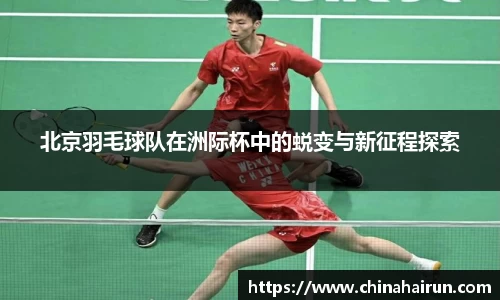 北京羽毛球队在洲际杯中的蜕变与新征程探索