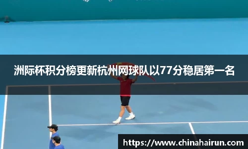 洲际杯积分榜更新杭州网球队以77分稳居第一名