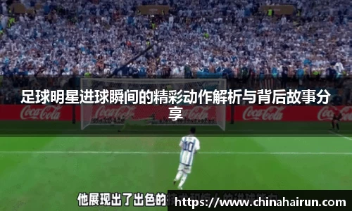 足球明星进球瞬间的精彩动作解析与背后故事分享