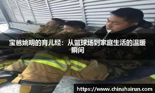 宝爸姚明的育儿经：从篮球场到家庭生活的温暖瞬间