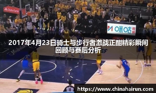 2017年4月23日骑士与步行者激战正酣精彩瞬间回顾与赛后分析