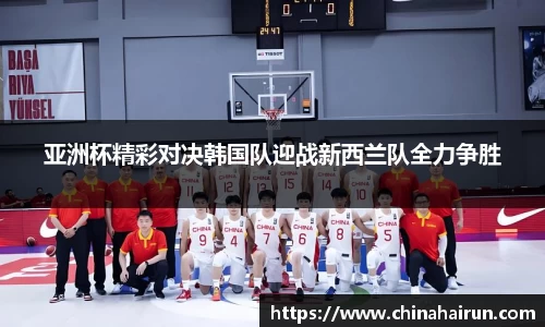 亚洲杯精彩对决韩国队迎战新西兰队全力争胜