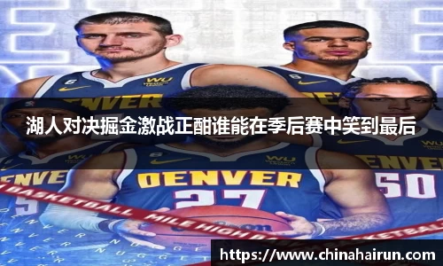 湖人对决掘金激战正酣谁能在季后赛中笑到最后