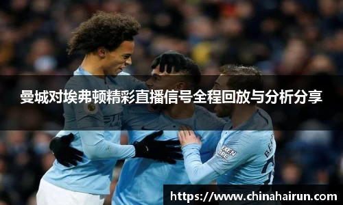 曼城对埃弗顿精彩直播信号全程回放与分析分享