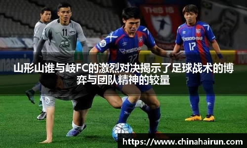 山形山谁与岐FC的激烈对决揭示了足球战术的博弈与团队精神的较量
