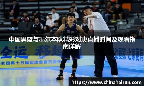 中国男篮与墨尔本队精彩对决直播时间及观看指南详解