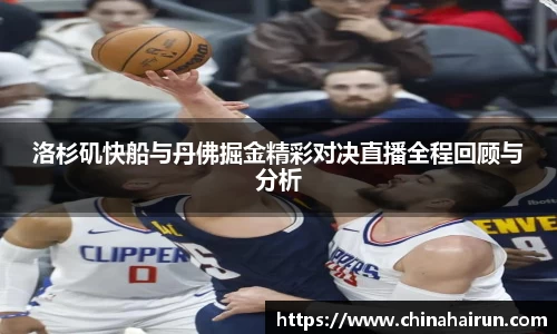 洛杉矶快船与丹佛掘金精彩对决直播全程回顾与分析