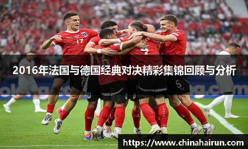 2016年法国与德国经典对决精彩集锦回顾与分析