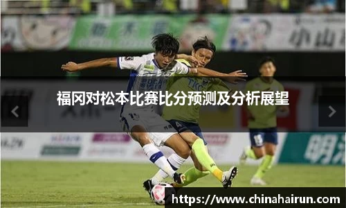 福冈对松本比赛比分预测及分析展望
