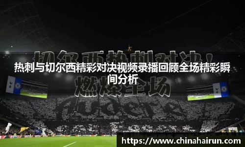 热刺与切尔西精彩对决视频录播回顾全场精彩瞬间分析