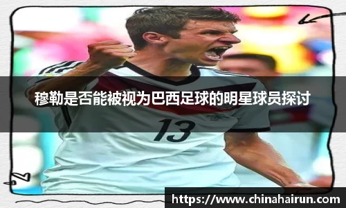 穆勒是否能被视为巴西足球的明星球员探讨