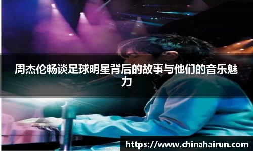 周杰伦畅谈足球明星背后的故事与他们的音乐魅力