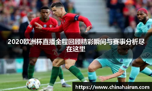 2020欧洲杯直播全程回顾精彩瞬间与赛事分析尽在这里